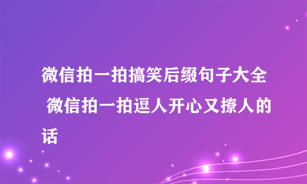 微信拍一拍搞笑后缀句子大全 微信拍一拍逗人开心又撩人的话