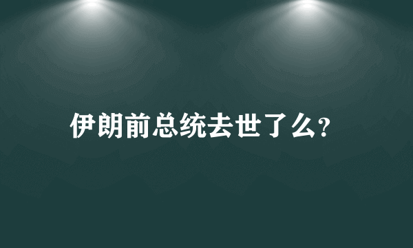 伊朗前总统去世了么？