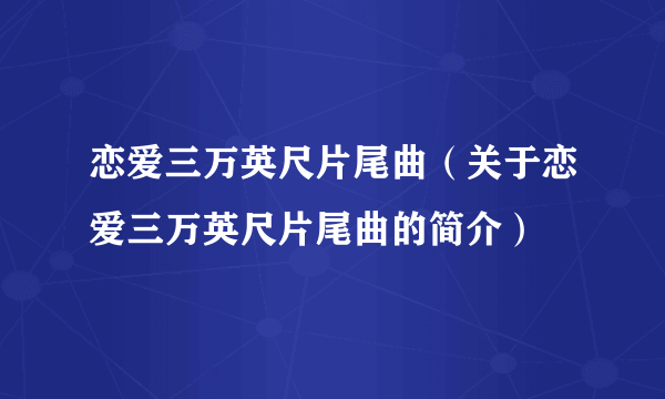 恋爱三万英尺片尾曲（关于恋爱三万英尺片尾曲的简介）