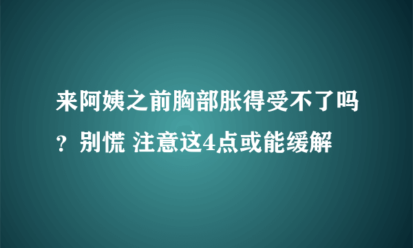 来阿姨之前胸部胀得受不了吗？别慌 注意这4点或能缓解