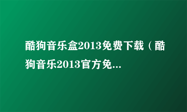 酷狗音乐盒2013免费下载（酷狗音乐2013官方免费下载）