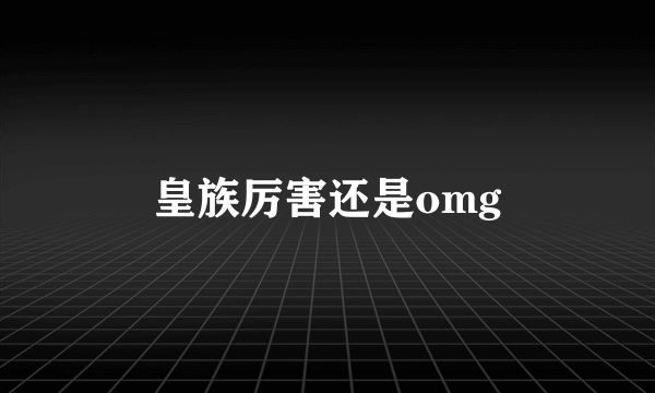 皇族厉害还是omg