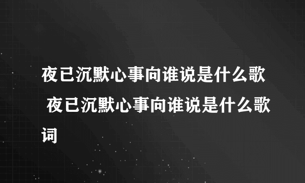 夜已沉默心事向谁说是什么歌 夜已沉默心事向谁说是什么歌词