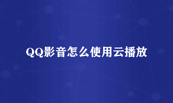 QQ影音怎么使用云播放