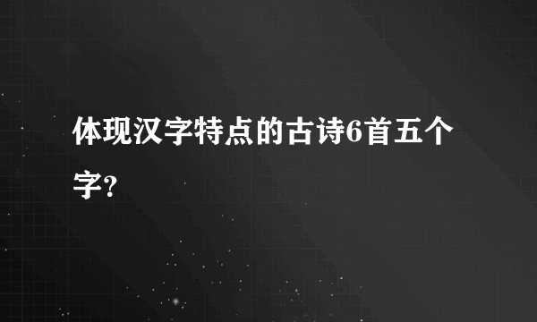 体现汉字特点的古诗6首五个字？