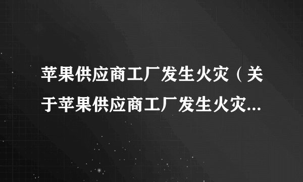 苹果供应商工厂发生火灾（关于苹果供应商工厂发生火灾的简介）