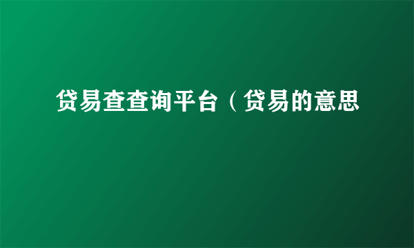 贷易查查询平台（贷易的意思