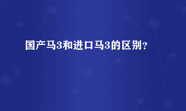 国产马3和进口马3的区别？