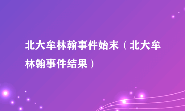 北大牟林翰事件始末（北大牟林翰事件结果）