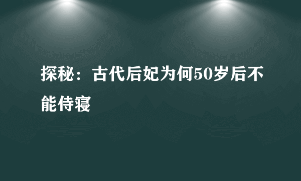 探秘：古代后妃为何50岁后不能侍寝