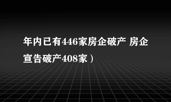 年内已有446家房企破产 房企宣告破产408家）