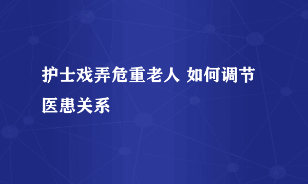 护士戏弄危重老人 如何调节医患关系