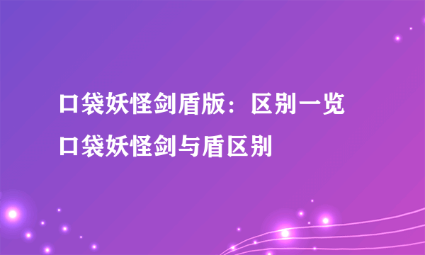 口袋妖怪剑盾版：区别一览 口袋妖怪剑与盾区别