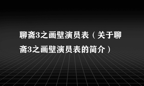 聊斋3之画壁演员表（关于聊斋3之画壁演员表的简介）