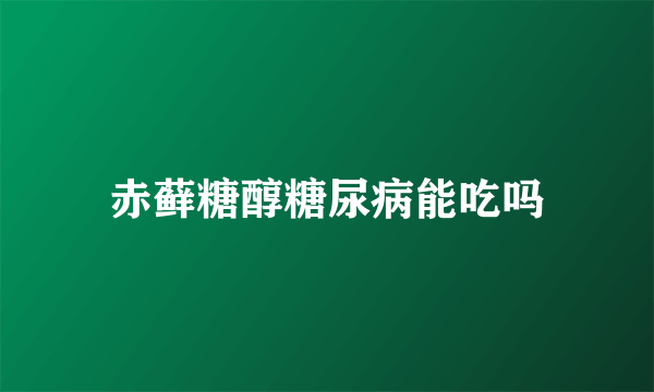 赤藓糖醇糖尿病能吃吗