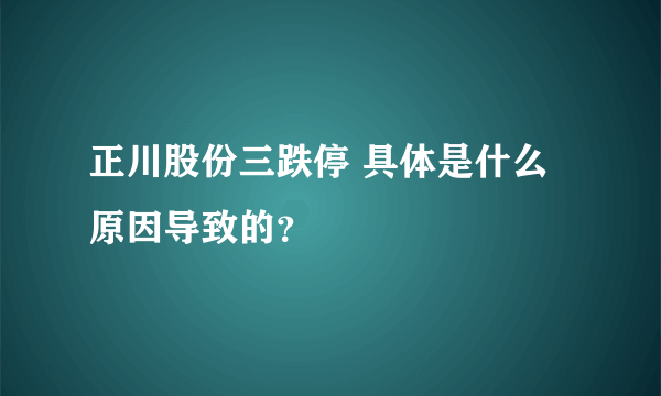 正川股份三跌停 具体是什么原因导致的？