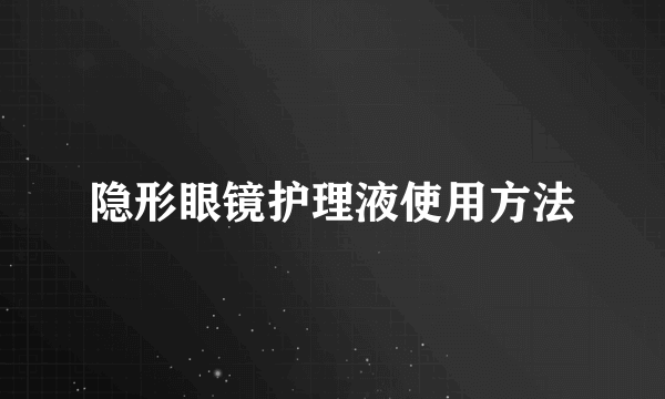 隐形眼镜护理液使用方法