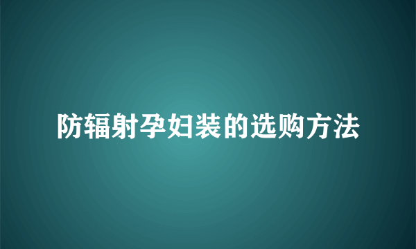 防辐射孕妇装的选购方法