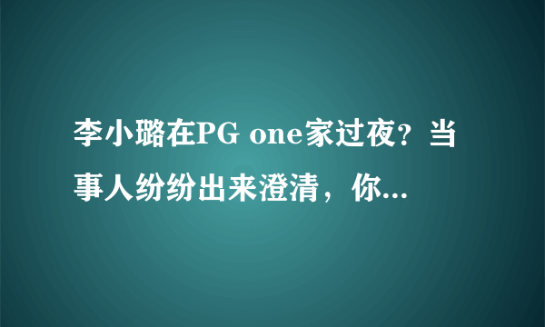 李小璐在PG one家过夜？当事人纷纷出来澄清，你怎么看？