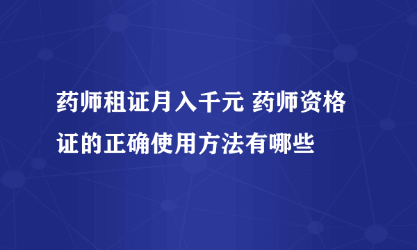 药师租证月入千元 药师资格证的正确使用方法有哪些