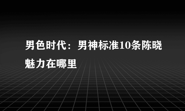 男色时代：男神标准10条陈晓魅力在哪里