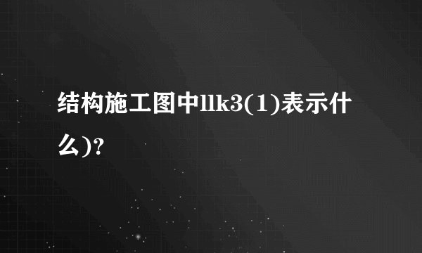 结构施工图中llk3(1)表示什么)？