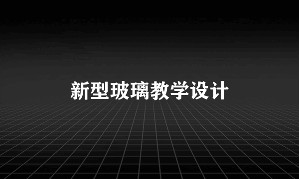 新型玻璃教学设计