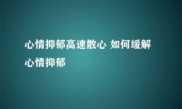 心情抑郁高速散心 如何缓解心情抑郁