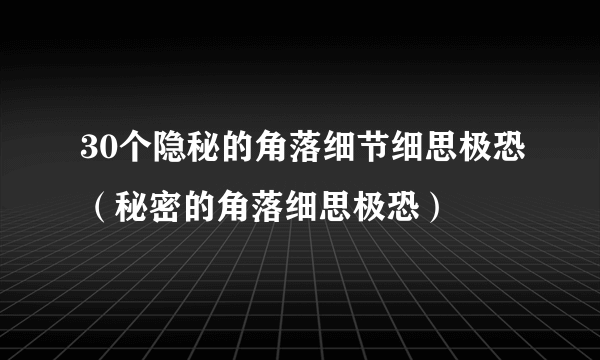 30个隐秘的角落细节细思极恐（秘密的角落细思极恐）