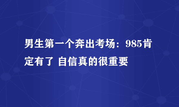 男生第一个奔出考场：985肯定有了 自信真的很重要