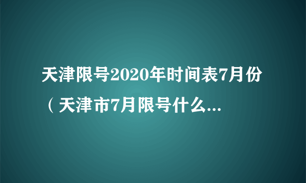 天津限号2020年时间表7月份（天津市7月限号什么时候开始