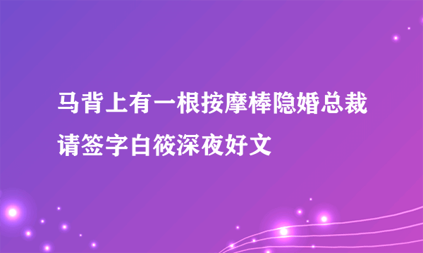 马背上有一根按摩棒隐婚总裁请签字白筱深夜好文