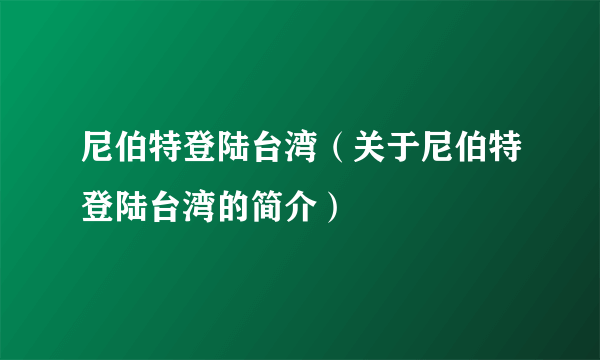 尼伯特登陆台湾（关于尼伯特登陆台湾的简介）