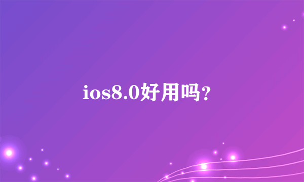 ios8.0好用吗？