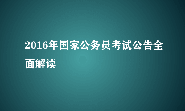 2016年国家公务员考试公告全面解读