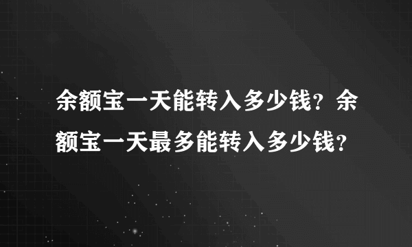 余额宝一天能转入多少钱？余额宝一天最多能转入多少钱？