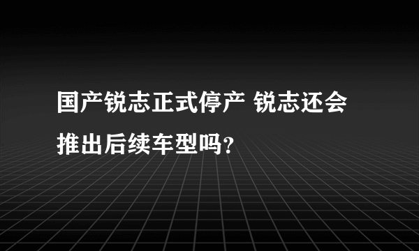 国产锐志正式停产 锐志还会推出后续车型吗？