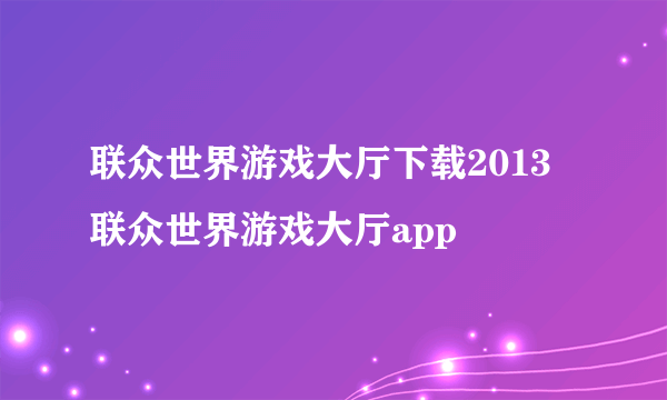 联众世界游戏大厅下载2013 联众世界游戏大厅app