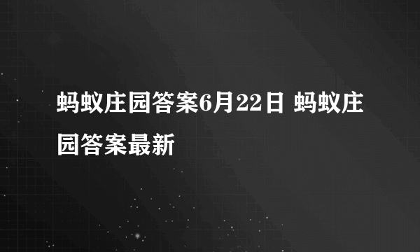 蚂蚁庄园答案6月22日 蚂蚁庄园答案最新