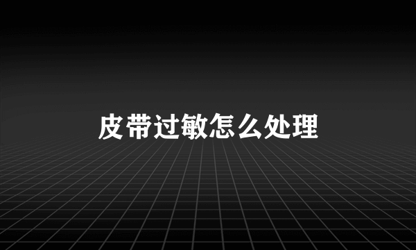 皮带过敏怎么处理