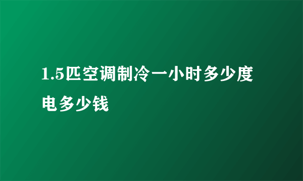 1.5匹空调制冷一小时多少度电多少钱