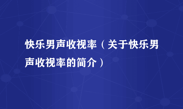 快乐男声收视率（关于快乐男声收视率的简介）