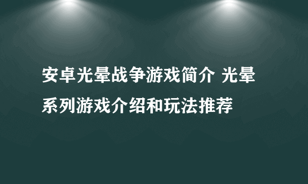 安卓光晕战争游戏简介 光晕系列游戏介绍和玩法推荐