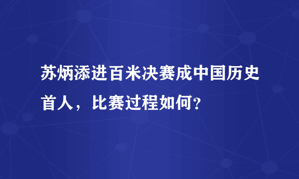 苏炳添进百米决赛成中国历史首人，比赛过程如何？