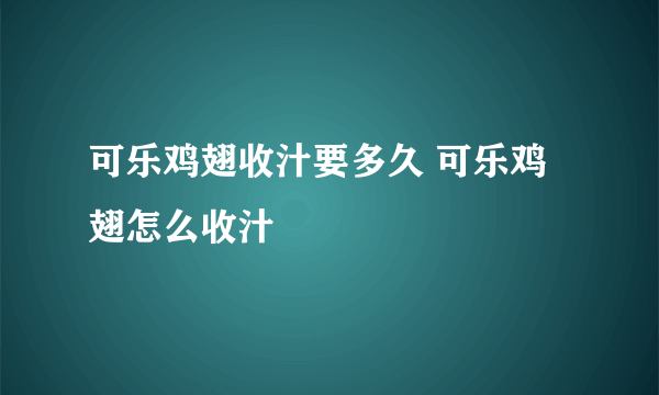 可乐鸡翅收汁要多久 可乐鸡翅怎么收汁