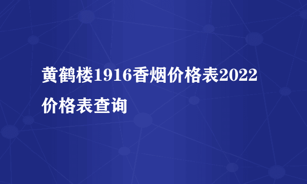 黄鹤楼1916香烟价格表2022价格表查询