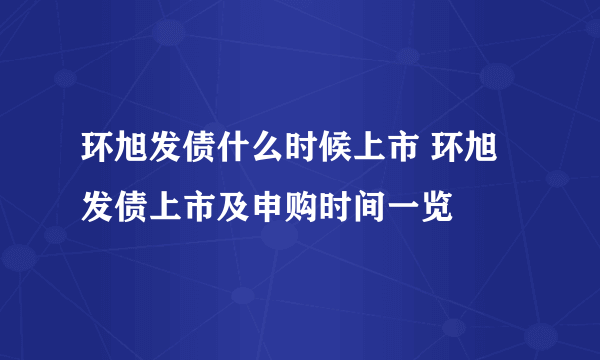 环旭发债什么时候上市 环旭发债上市及申购时间一览