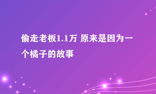 偷走老板1.1万 原来是因为一个橘子的故事