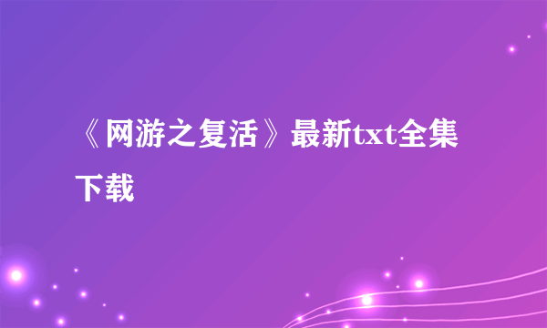 《网游之复活》最新txt全集下载