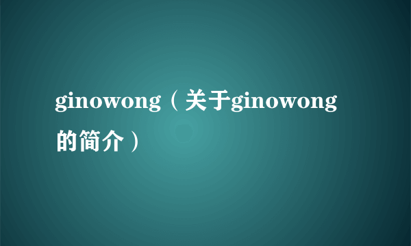 ginowong（关于ginowong的简介）